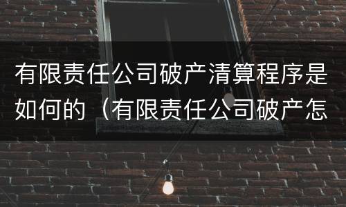 有限责任公司破产清算程序是如何的（有限责任公司破产怎么清算）
