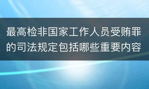 最高检非国家工作人员受贿罪的司法规定包括哪些重要内容