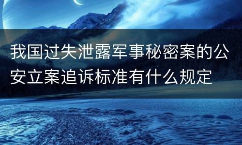 我国过失泄露军事秘密案的公安立案追诉标准有什么规定