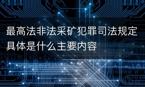 最高法非法采矿犯罪司法规定具体是什么主要内容