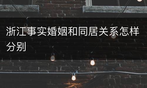 浙江事实婚姻和同居关系怎样分别