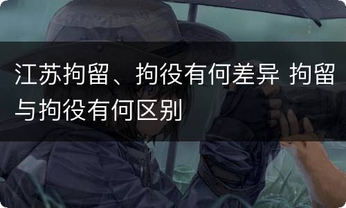 江苏拘留、拘役有何差异 拘留与拘役有何区别