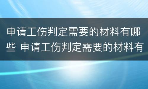 申请工伤判定需要的材料有哪些 申请工伤判定需要的材料有哪些要求