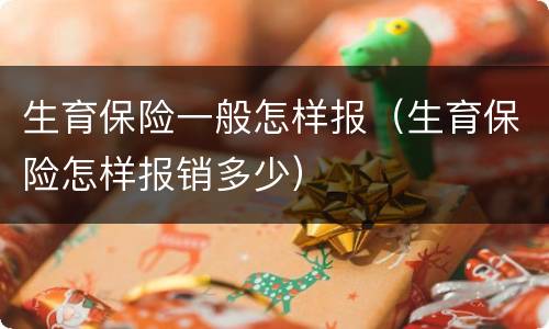 生育保险一般怎样报（生育保险怎样报销多少）