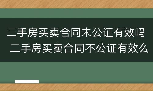 二手房买卖合同未公证有效吗 二手房买卖合同不公证有效么
