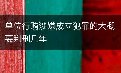 单位行贿涉嫌成立犯罪的大概要判刑几年