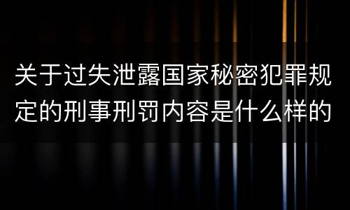 关于过失泄露国家秘密犯罪规定的刑事刑罚内容是什么样的