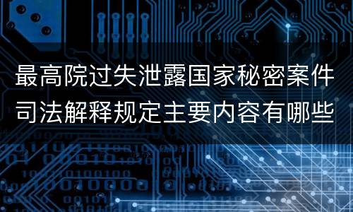 最高院过失泄露国家秘密案件司法解释规定主要内容有哪些