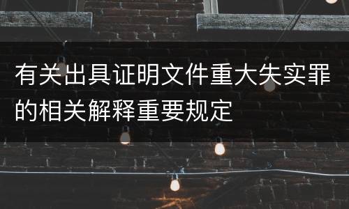 有关出具证明文件重大失实罪的相关解释重要规定