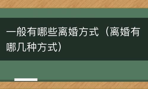 一般有哪些离婚方式（离婚有哪几种方式）