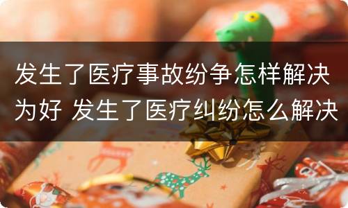 发生了医疗事故纷争怎样解决为好 发生了医疗纠纷怎么解决