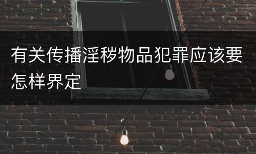 有关传播淫秽物品犯罪应该要怎样界定
