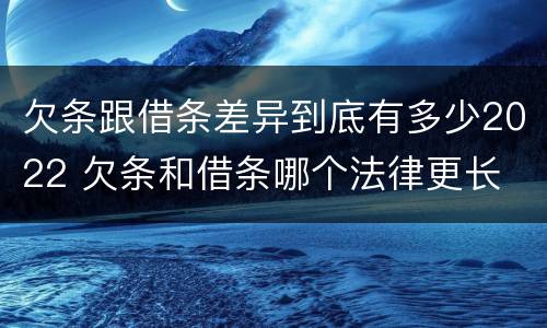 欠条跟借条差异到底有多少2022 欠条和借条哪个法律更长