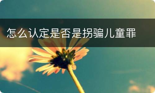怎么认定是否是拐骗儿童罪