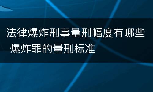 法律爆炸刑事量刑幅度有哪些 爆炸罪的量刑标准