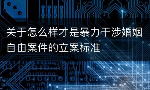 关于怎么样才是暴力干涉婚姻自由案件的立案标准