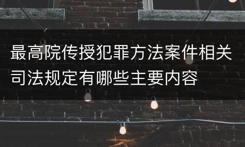最高院传授犯罪方法案件相关司法规定有哪些主要内容