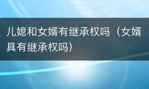 儿媳和女婿有继承权吗（女婿具有继承权吗）