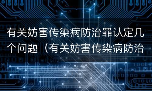 有关妨害传染病防治罪认定几个问题（有关妨害传染病防治罪认定几个问题的规定）