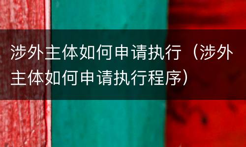 涉外主体如何申请执行（涉外主体如何申请执行程序）
