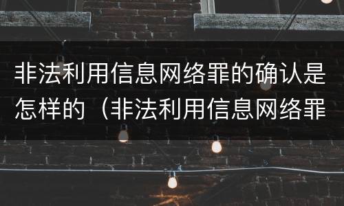 非法利用信息网络罪的确认是怎样的（非法利用信息网络罪的确认是怎样的处罚）