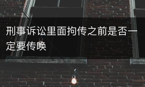 刑事诉讼里面拘传之前是否一定要传唤