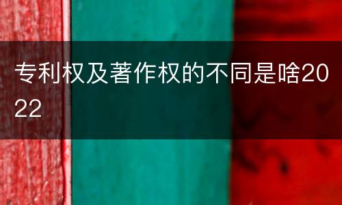 专利权及著作权的不同是啥2022