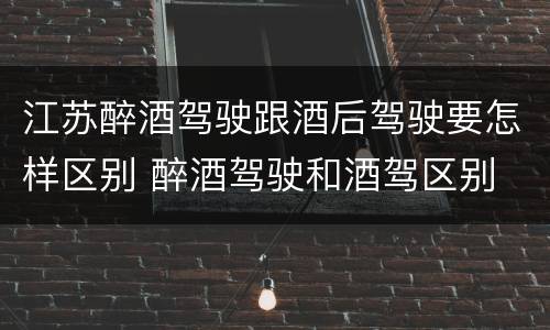 江苏醉酒驾驶跟酒后驾驶要怎样区别 醉酒驾驶和酒驾区别