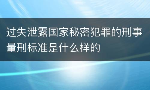 过失泄露国家秘密犯罪的刑事量刑标准是什么样的