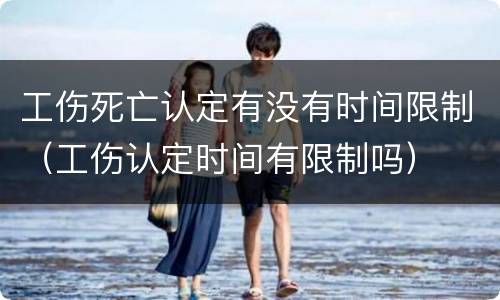 工伤死亡认定有没有时间限制（工伤认定时间有限制吗）