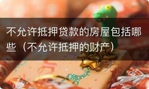 不允许抵押贷款的房屋包括哪些（不允许抵押的财产）