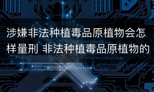 涉嫌非法种植毒品原植物会怎样量刑 非法种植毒品原植物的治安处罚