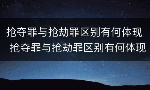 抢夺罪与抢劫罪区别有何体现 抢夺罪与抢劫罪区别有何体现呢