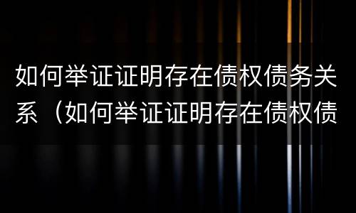 如何举证证明存在债权债务关系（如何举证证明存在债权债务关系问题）