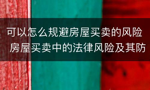可以怎么规避房屋买卖的风险 房屋买卖中的法律风险及其防范