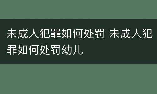 未成人犯罪如何处罚 未成人犯罪如何处罚幼儿