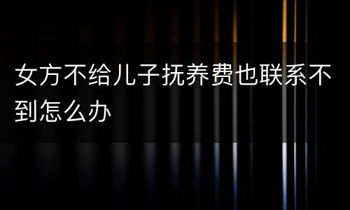 女方不给儿子抚养费也联系不到怎么办