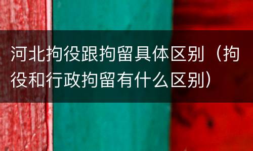 河北拘役跟拘留具体区别（拘役和行政拘留有什么区别）