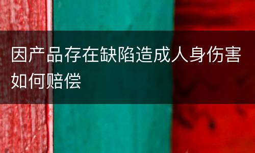 因产品存在缺陷造成人身伤害如何赔偿