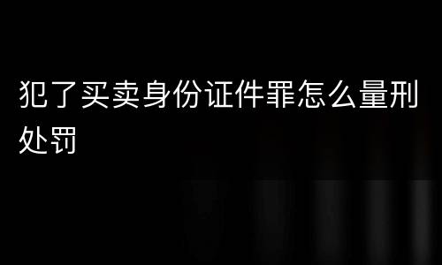 犯了买卖身份证件罪怎么量刑处罚