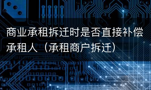 商业承租拆迁时是否直接补偿承租人（承租商户拆迁）