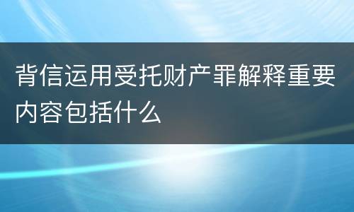 背信运用受托财产罪解释重要内容包括什么