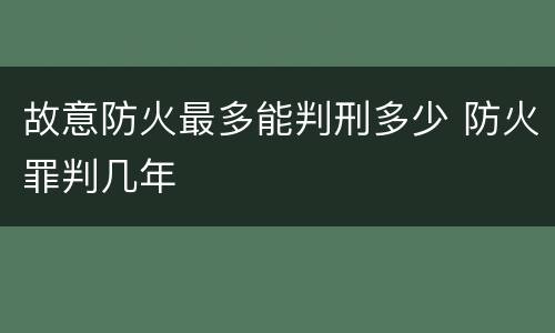 故意防火最多能判刑多少 防火罪判几年