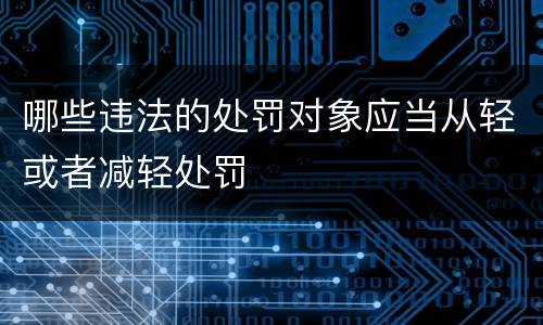 哪些违法的处罚对象应当从轻或者减轻处罚