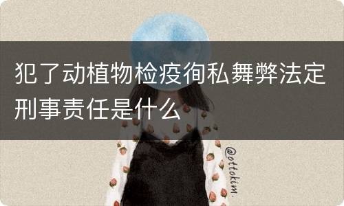 犯了动植物检疫徇私舞弊法定刑事责任是什么