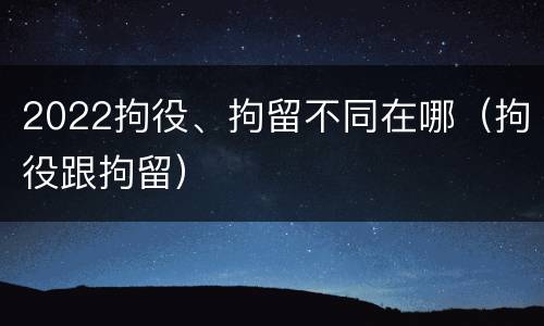 2022拘役、拘留不同在哪（拘役跟拘留）