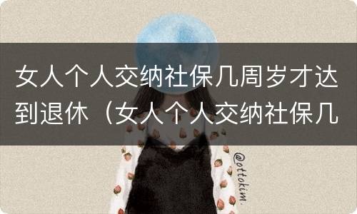 女人个人交纳社保几周岁才达到退休（女人个人交纳社保几周岁才达到退休标准）