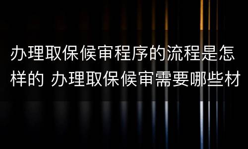 办理取保候审程序的流程是怎样的 办理取保候审需要哪些材料