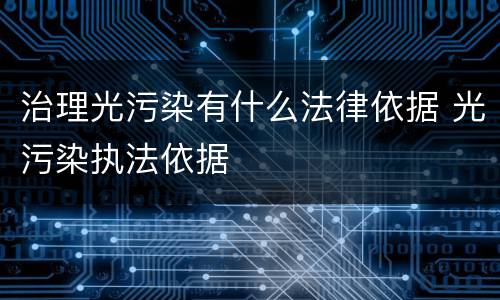 治理光污染有什么法律依据 光污染执法依据