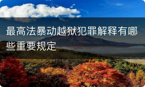 最高法暴动越狱犯罪解释有哪些重要规定